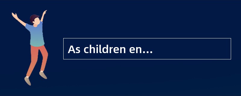 As children enter adolescents, they begi