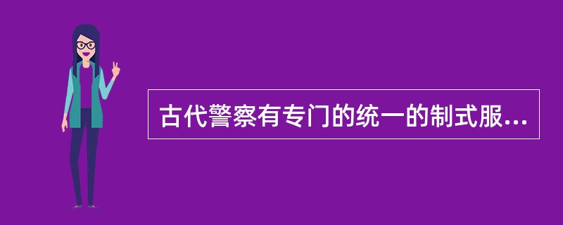 古代警察有专门的统一的制式服装。( )