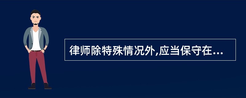 律师除特殊情况外,应当保守在执业活动中知悉的国家秘密和当事人的商业秘密,不得泄露