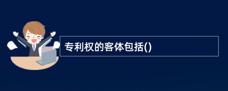 专利权的客体包括()