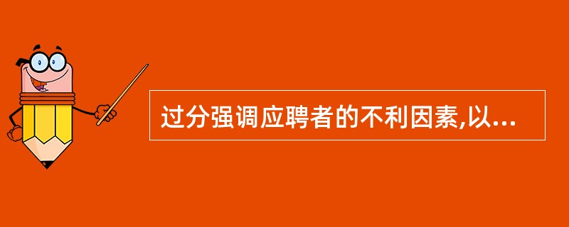 过分强调应聘者的不利因素,以致不能全面了解这个人,这属于( )。