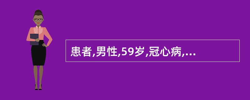 患者,男性,59岁,冠心病,心绞痛5年,平日胸痛发作时舌下含硝酸甘油l片2~5分