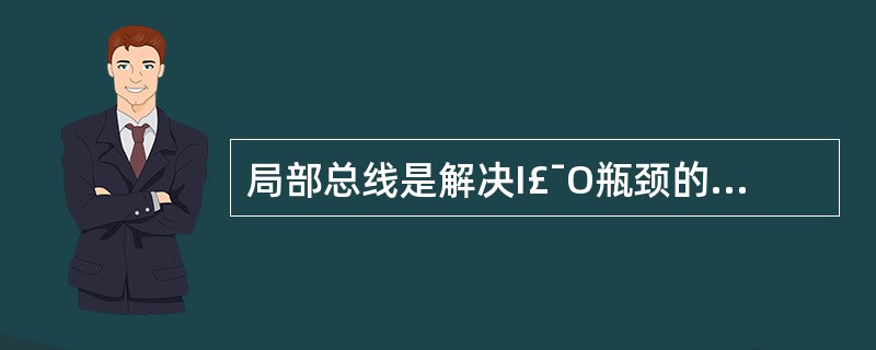 局部总线是解决I£¯O瓶颈的一项技术。下列叙述中正确的是( )。A)PCI总线与