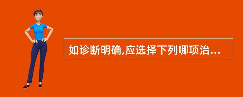 如诊断明确,应选择下列哪项治疗抢救措施?