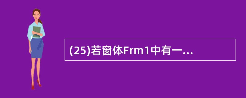 (25)若窗体Frm1中有一个命令按钮Cmd1,则窗体和命令按钮的Click事件