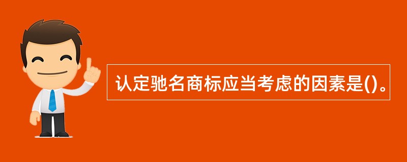 认定驰名商标应当考虑的因素是()。