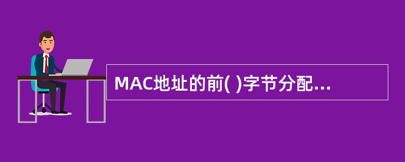 MAC地址的前( )字节分配给厂商。A)1B)2C)3 D)4