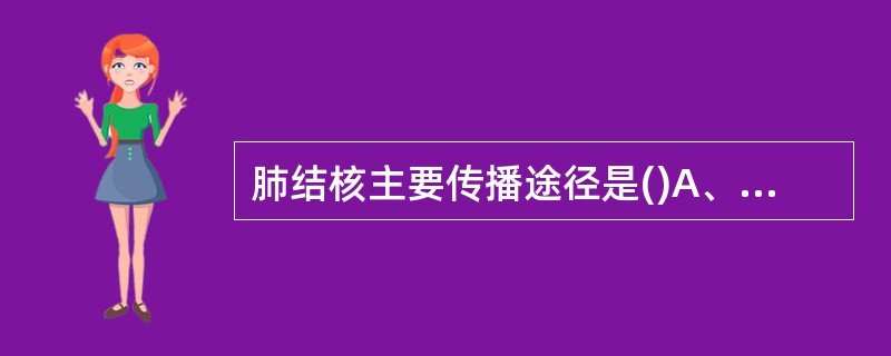 肺结核主要传播途径是()A、吸入含结核菌的飞沫B、与肺结核病人共餐C、与肺结核病