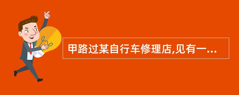 甲路过某自行车修理店,见有一辆名牌电动自行车(价值1万元)停在门口,欲据为己有。