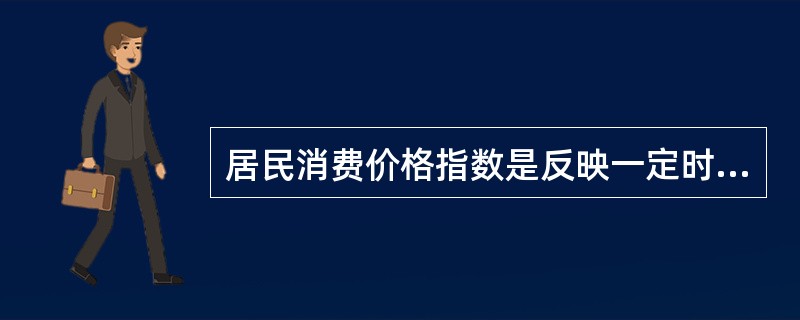 居民消费价格指数是反映一定时期内城乡居民所购买的生活消费品价格和服务项目价格变动