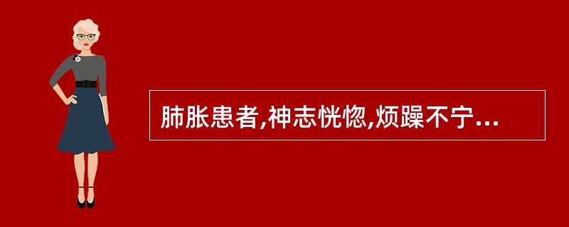 肺胀患者,神志恍惚,烦躁不宁,咳逆喘促,咯痰不爽,舌暗苔淡黄而腻,脉滑数。治疗应