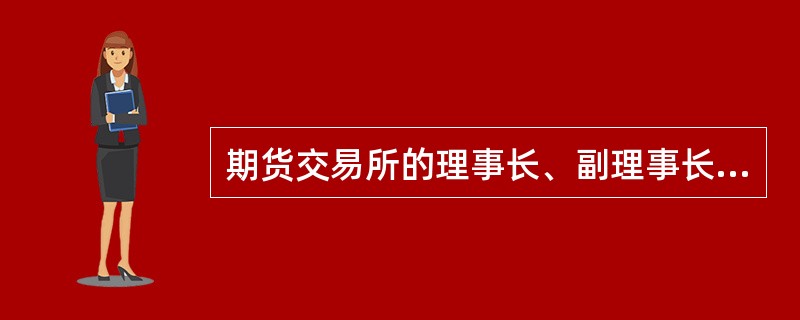 期货交易所的理事长、副理事长、董事长、副董事长、监事会主席、监事会副主席、总经理