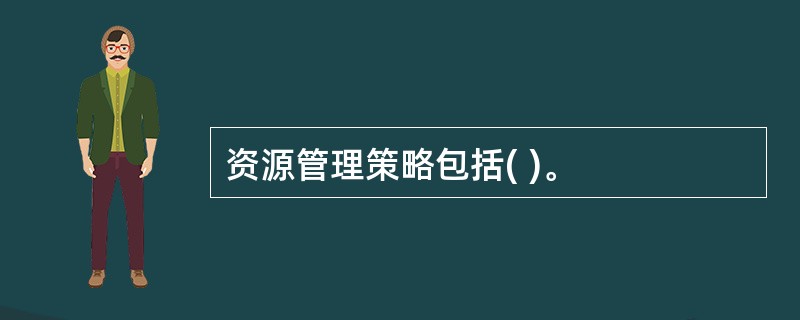 资源管理策略包括( )。