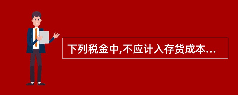 下列税金中,不应计入存货成本的是( )。