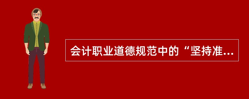 会计职业道德规范中的“坚持准则”,不仅指会计准则,而且包括会计法律、法规、国家统