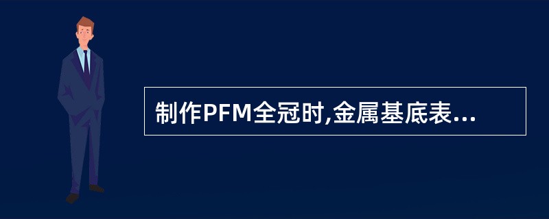 制作PFM全冠时,金属基底表面氧化膜厚度最佳值为