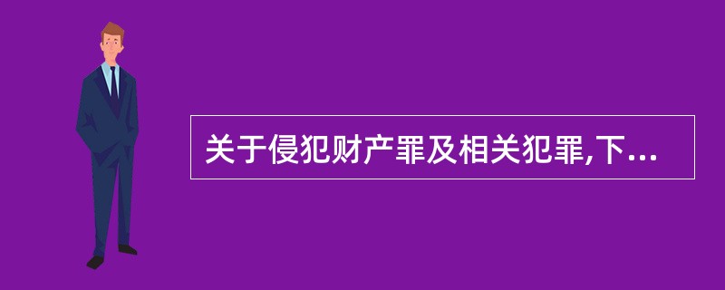 关于侵犯财产罪及相关犯罪,下列哪一选项是正确的?