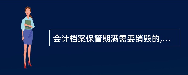 会计档案保管期满需要销毁的,( )应该在档案销毁清册上签署意见。