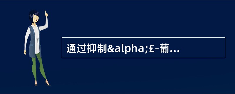 通过抑制α£­葡萄糖苷酶,减少葡萄糖吸收的药物是