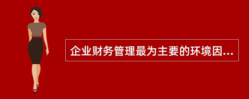 企业财务管理最为主要的环境因素是( )。