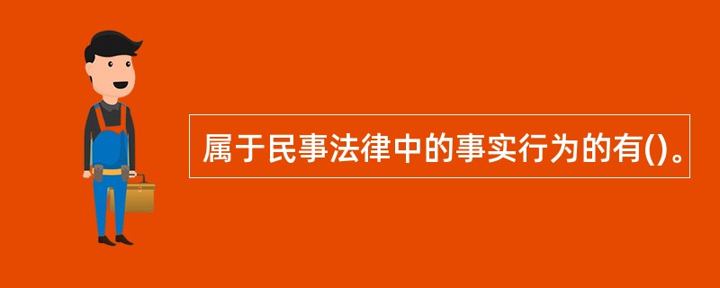 属于民事法律中的事实行为的有()。