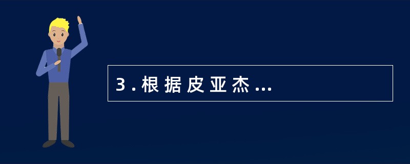 3 . 根 据 皮 亚 杰 的 理 论 , “ 泛 灵 论 ” 存 在 于 儿