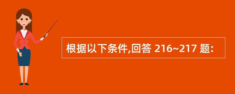 根据以下条件,回答 216~217 题: