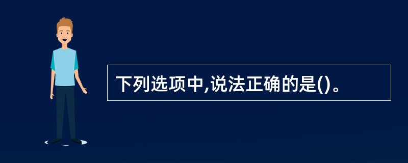 下列选项中,说法正确的是()。