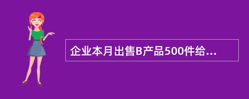 企业本月出售B产品500件给乙公司,每件售价400元,计200000元,开出发