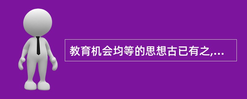 教育机会均等的思想古已有之,早在两千多年前,我国的孔子就曾主张