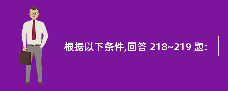 根据以下条件,回答 218~219 题: