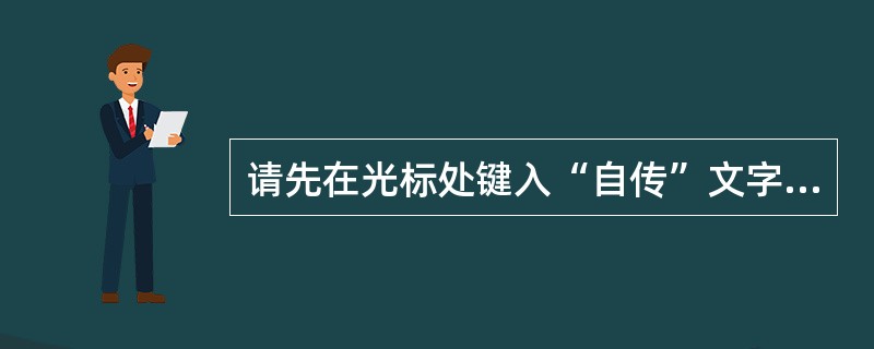 请先在光标处键入“自传”文字,然后只将窗体数据保存到默认文件夹下,文件名为“自传