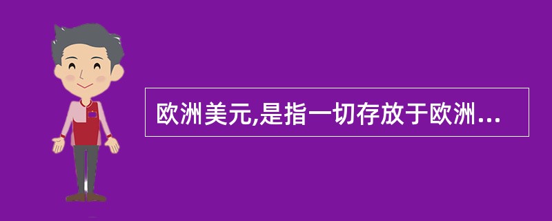 欧洲美元,是指一切存放于欧洲的美元存款。 ( )