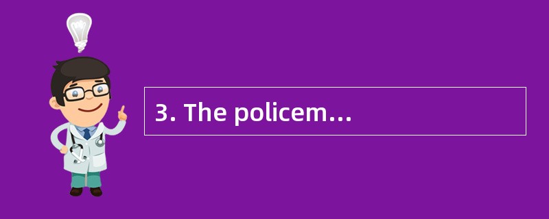 3. The policeman got there __________,so