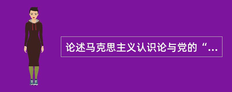 论述马克思主义认识论与党的“解放思想、实事求是、与时俱进”的思想路线的关系及其现