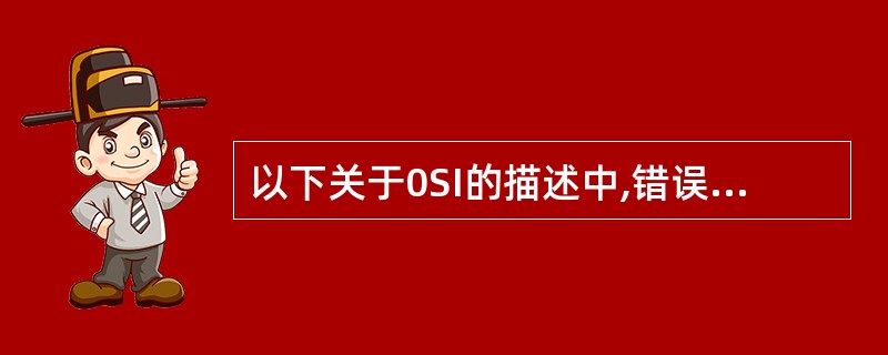 以下关于0SI的描述中,错误的是( )。A)0SI详细说了各层提供的服务,但各层