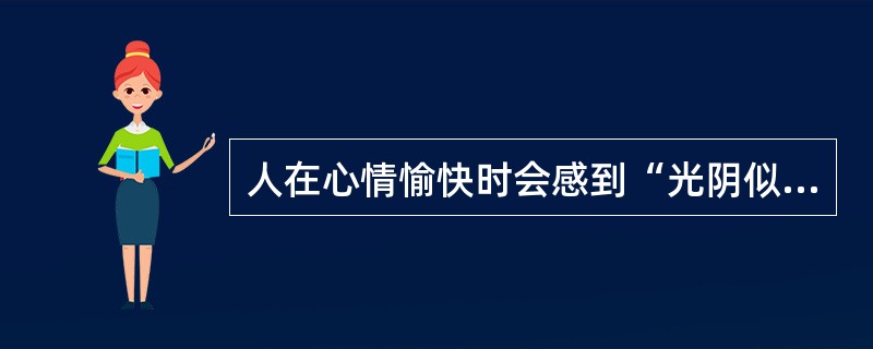 人在心情愉快时会感到“光阴似箭”,心情抑郁时会感到“度日如年”。这表明( )。