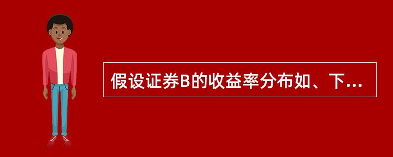 假设证券B的收益率分布如、下表。该证券的期望收益率为( )。 收益率(%) £­