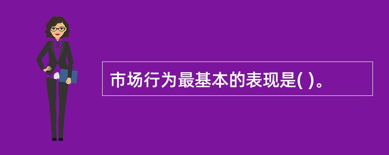 市场行为最基本的表现是( )。