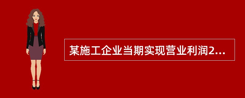 某施工企业当期实现营业利润2000万元、其他业务利润1000万元、投资收益200