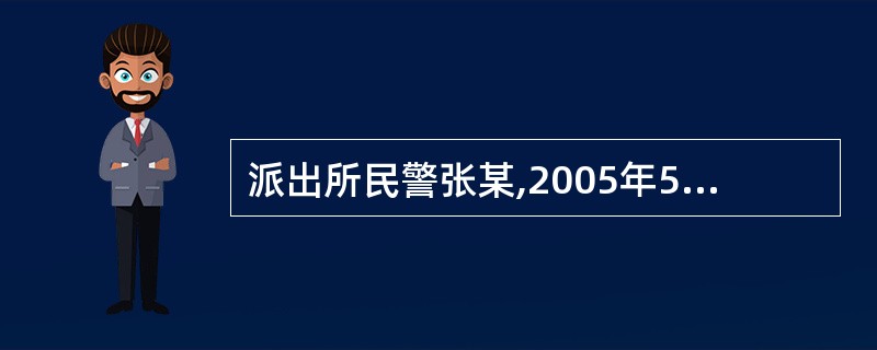 派出所民警张某,2005年5月5日负责查处一起赌博案件,5月7日,县公安局决定张