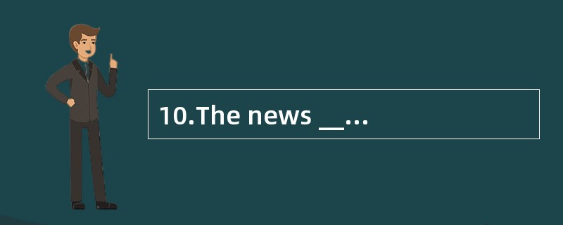 10.The news _______a rush of activity.