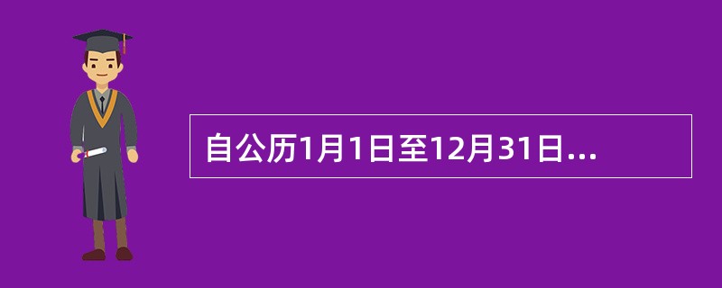 自公历1月1日至12月31日为一个( )。