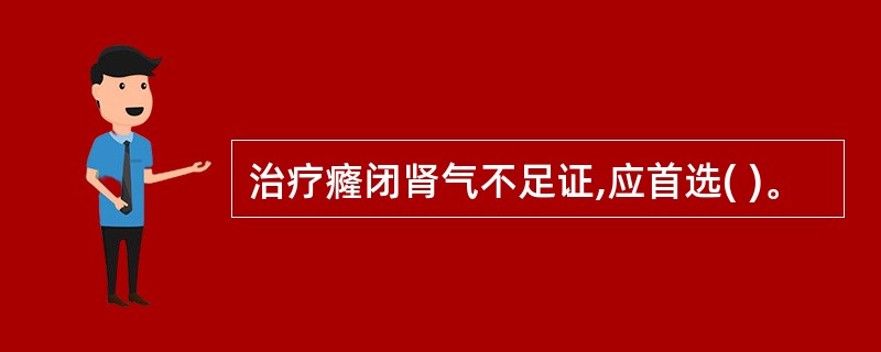 治疗癃闭肾气不足证,应首选( )。