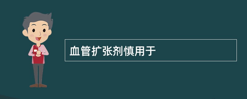 血管扩张剂慎用于