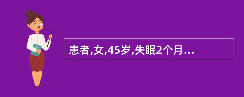 患者,女,45岁,失眠2个月,近日来人睡困难,有时睡后易醒,醒后不能再睡,甚至彻