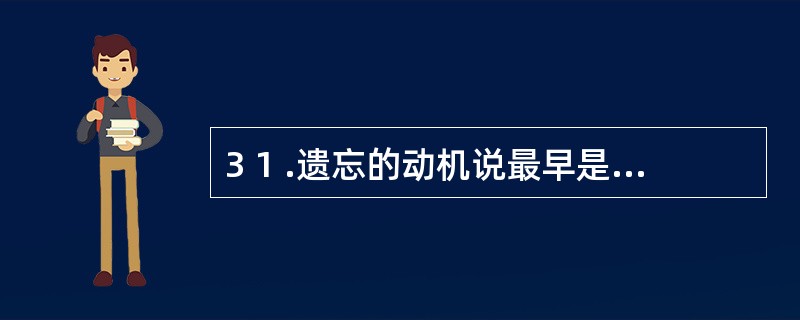 3 1 .遗忘的动机说最早是由_________提出的。