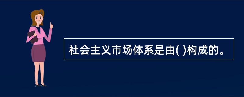 社会主义市场体系是由( )构成的。