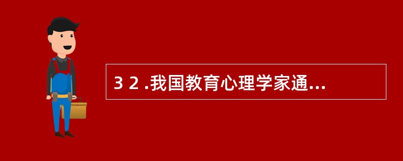 3 2 .我国教育心理学家通过教学实验,提出心智技能三阶段论,即原型定向、原型操