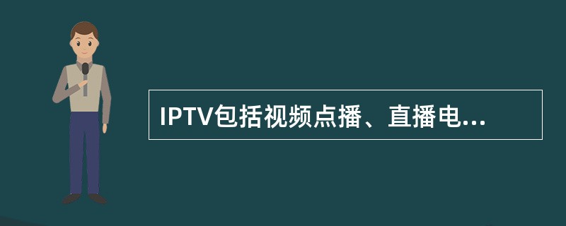IPTV包括视频点播、直播电视和___________3个基本业务。